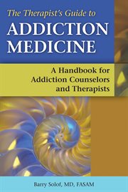The therapist's guide to addiction medicine : a handbook for addiction counselors and therapists cover image