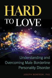 Hard to love : understanding and overcoming male borderline personality disorder cover image