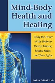 Mind-body health and healing: using the power of the brain to prevent disease, reduce stress, and slow aging cover image