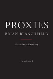 Proxies : essays near knowing : {a reckoning} cover image