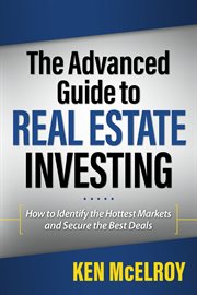 The Advanced Guide to Real Estate Investing: How to Identify the Hottest Markets and Secure the Best Deals cover image