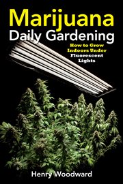 Marijuana daily gardening: how to grow indoors under fluorescent lights cover image