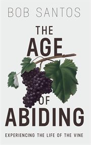 The age of abiding : experiencing the life of the vine cover image
