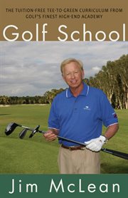 Golf school: the tuition-free tee-to-green curriculum from golf's finest high-end academy cover image