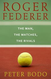 Roger Federer: the man, the matches, the rivals cover image