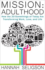 Mission, adulthood: how the 20-somethings of today are transforming work, love, and life cover image