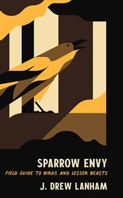 Sparrow envy : field guide to birds and lesser beasts cover image