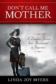 Don't call me mother : a daughter's journey from abandonment to forgiveness cover image