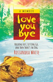 Loveyoubye. Holding Fast, Letting Go, And Then There's The Dog cover image