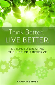 Think better. live better. : 5 steps to create the life you deserve cover image