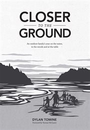 Closer to the ground: an outdoor family's year on the water, in the woods and at the table cover image