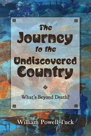 The journey to the undiscovered country : what's beyond death cover image