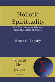Holistic spirituality. Life Transforming Wisdom from the Letter of James cover image