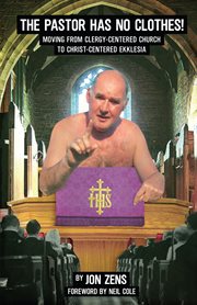 The pastor has no clothes! : moving from clergy-centered church to Christ-centered ekklesia cover image