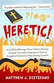 Heretic! : an LGBTQ-affirming, divine violence-denying, Christian universalist's responses to some of evangelical Christianity's most pressing concerns cover image