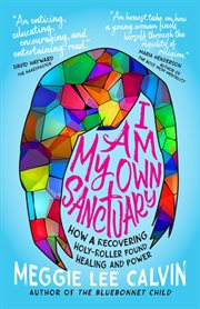 I am my own sanctuary. How A Recovering Holy-Roller Found Healing and Power cover image