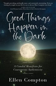 Good things happen in the dark. A Candid Manifesto for Courageous Authenticity cover image