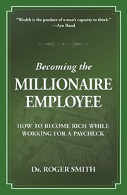 Becoming the millionaire employee : how to become rich while working for a paycheck cover image