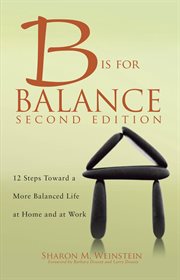 B is for balance: 12 steps toward a more balanced life at home and at work cover image