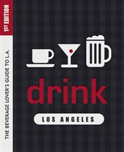 Drink : Los Angeles : the beverage lover's guide to Los Angeles cover image