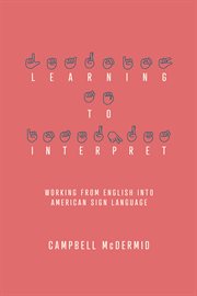Learning to Interpret : Working From English Into American Sign Language cover image