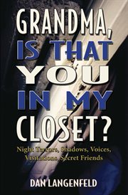 Grandma, is that you in my closet?. Night Terrors, Shadows, Voices, Visitations, Secret Friends cover image