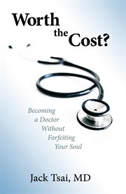 Worth the cost?. Becoming a Doctor Without Forfeiting Your Soul cover image