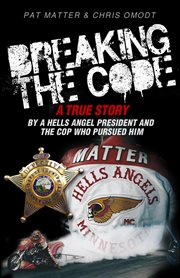 Breaking the code. A True Story by a Hells Angel President and the Cop Who Pursued Him cover image
