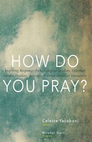 How Do You Pray?: Inspiring Responses from Religious Leaders, Spiritual Guides, Healers, Activists and Other Lovers of Humanity cover image