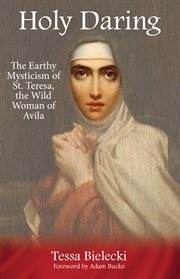 Holy daring: the earthy mysticism of St. Teresa, the wild woman of Avila cover image