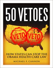 50 Vetoes : How States Can Stop the Obama Health Care Law cover image
