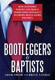 Bootleggers & Baptists : how economic forces and moral persuasion interact to shape regulatory politics cover image