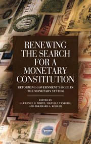 Renewing the search for a monetary constitution : reforming government's role in the monetary system cover image