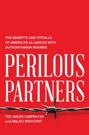 Perilous Partners : the Benefits and Pitfalls of America's Alliances with Authoritarian Regimes cover image