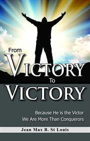 From victory to victory : because he is the victor, we are more than conquerors cover image