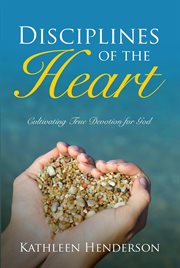 Disciplines of the heart: cultivating true devotion for god cover image