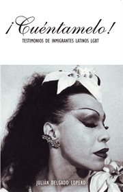 ¡Cuéntamelo! : Oral Histories By Lgbt Latino Immigrants / Testimonios De Inmigrantes Latinos Lgbt cover image