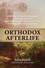 Orthodox afterlife : 2,000 years of afterlife experiences of Orthodox Christians and a Biblical and early Christian view of Heaven, Hell, and the hereafter cover image
