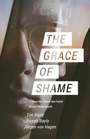 The grace of shame. 7 Ways the Church Has Failed to Love Homosexuals cover image