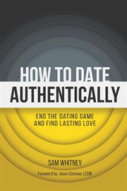 How to Date Authentically : End the Dating "game" and Find Lasting Love cover image
