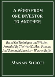 A word from one investor to another : based on techniques and wisdom provided by the world's most famous & successful investor--Warren Buffett cover image