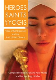 Heroes, saints, and yogis. Tales of Self-Discovery and the Path of Sikh Dharma cover image