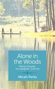 Alone in the woods : Cheryl Strayed, my daughter, and me : a memoir cover image