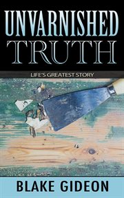 Unvarnished truth : life's greatest story cover image