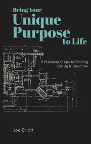 Bring Your Unique Purpose to Life : 5 Practical Steps to Finding Clarity & Direction cover image