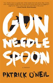 Gun, needle, spoon: a memoir cover image