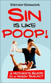 Sin is like poop!. A Mother's Guide to a Messy Subject cover image