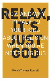 Relax, It's Just God : How and Why to Talk to Your Kids About Religion When You're Not Religious cover image