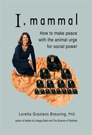 I, mammal : how to make peace with the animal urge for social power cover image