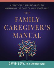 The family caregiver's manual : a practical planning guide to managing the care of your loved one cover image
